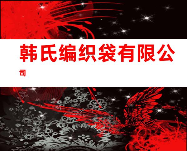韩氏编织袋有限公司